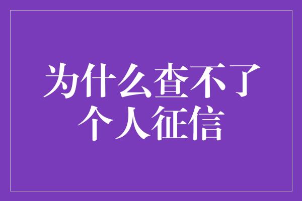 为什么查不了个人征信