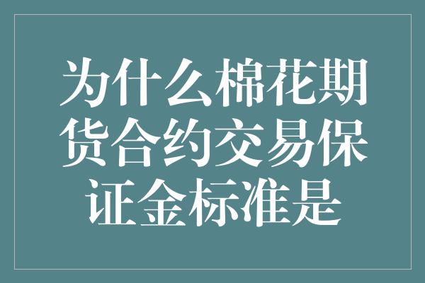 为什么棉花期货合约交易保证金标准是