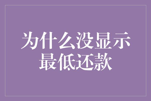 为什么没显示最低还款