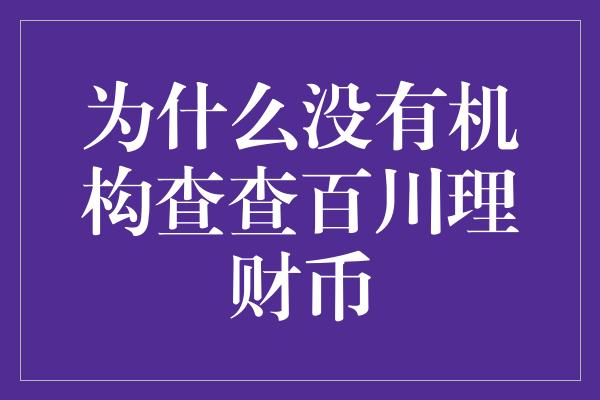 为什么没有机构查查百川理财币