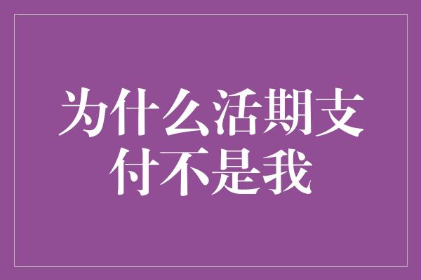 为什么活期支付不是我