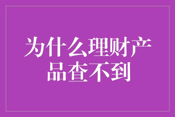 为什么理财产品查不到