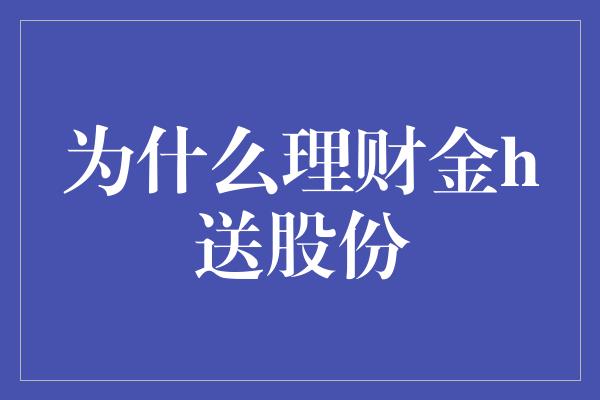 为什么理财金h送股份