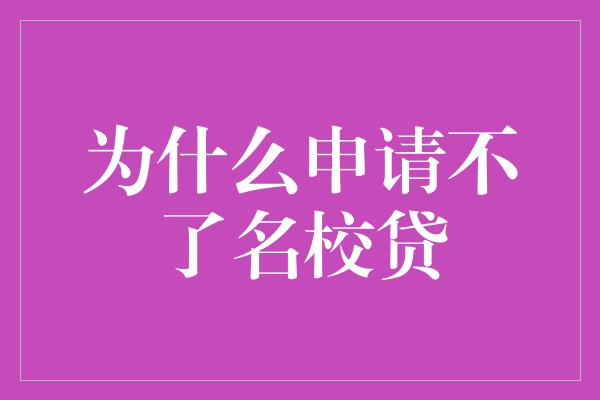 为什么申请不了名校贷