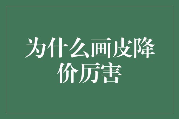 为什么画皮降价厉害