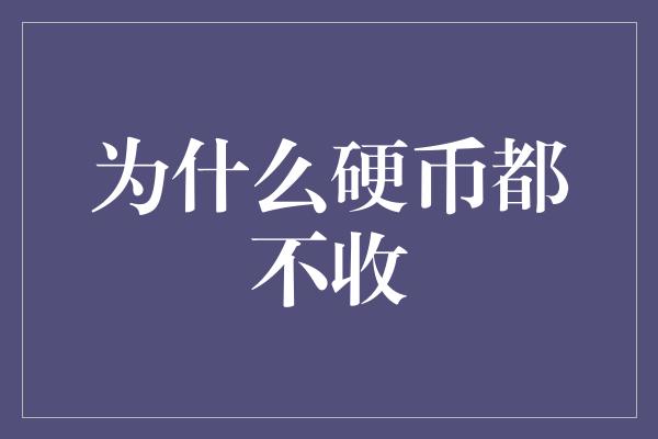 为什么硬币都不收