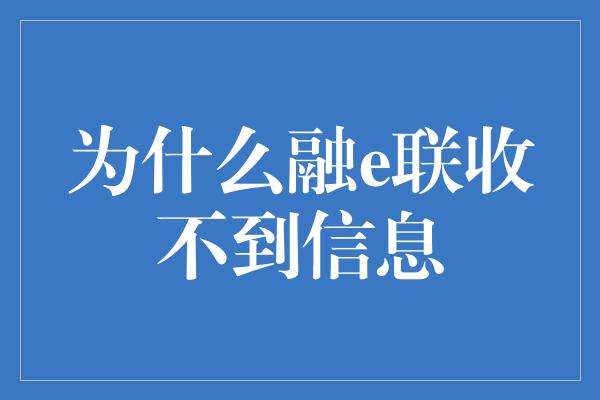 为什么融e联收不到信息