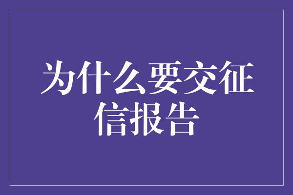 为什么要交征信报告