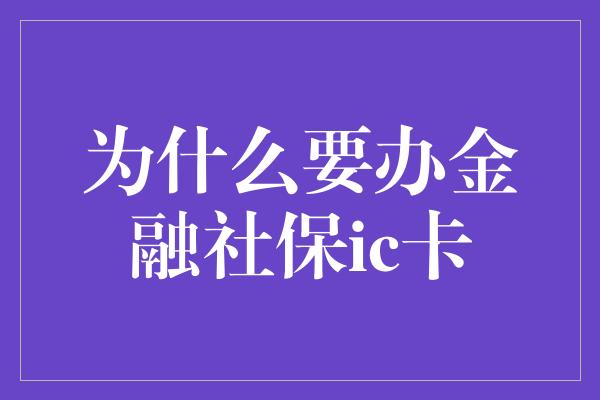 为什么要办金融社保ic卡