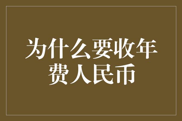 为什么要收年费人民币