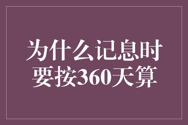 为什么记息时要按360天算