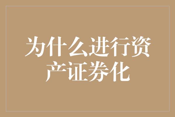 为什么进行资产证券化