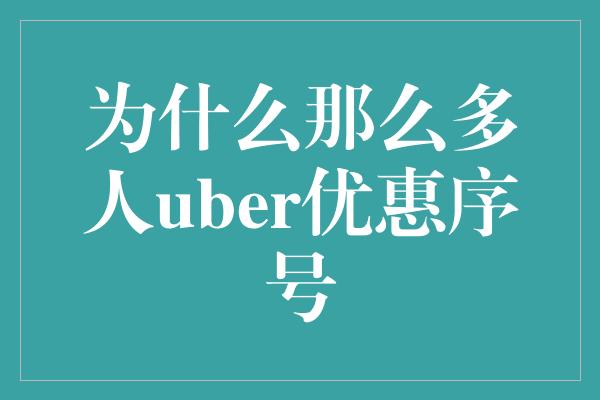 为什么那么多人uber优惠序号