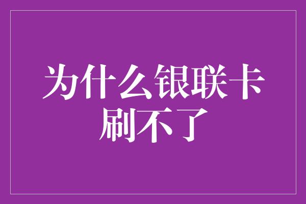 为什么银联卡刷不了