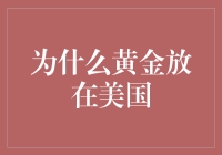 为什么黄金放在美国：历史、政治与经济的综合考量