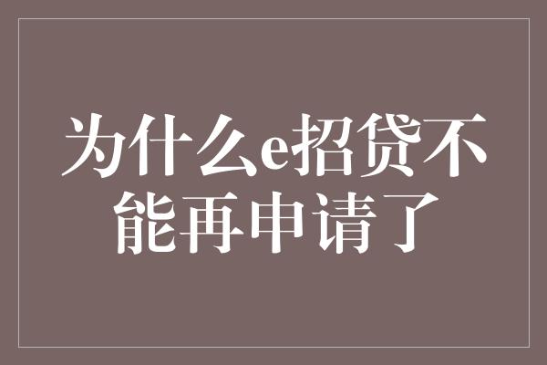 为什么e招贷不能再申请了