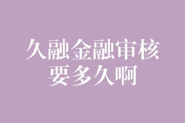 久融金融审核要多久啊