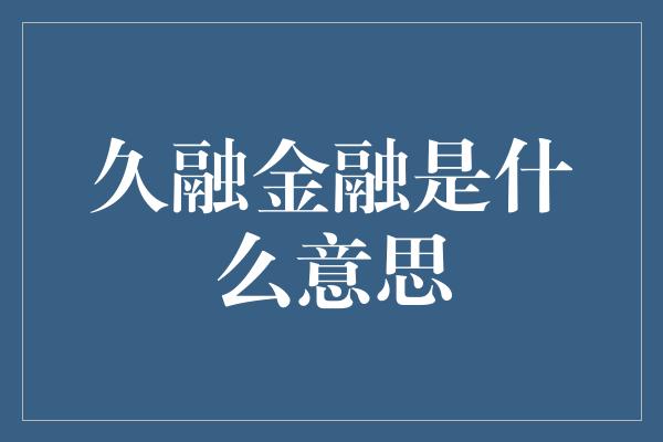 久融金融是什么意思