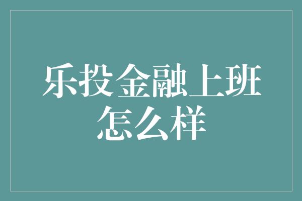 乐投金融上班怎么样