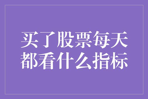 买了股票每天都看什么指标