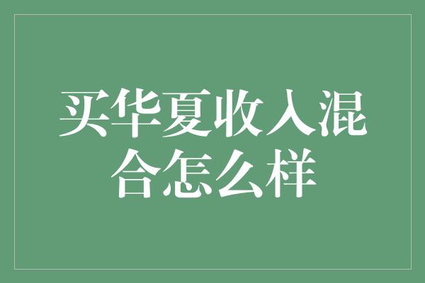 买华夏收入混合怎么样