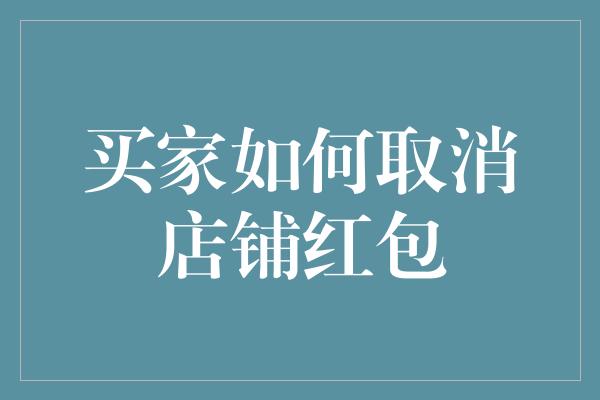 买家如何取消店铺红包