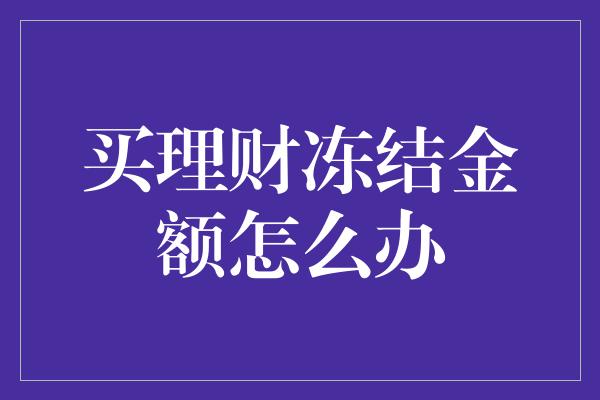 买理财冻结金额怎么办