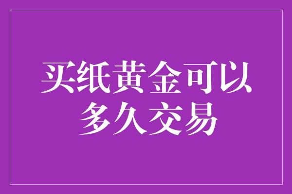 买纸黄金可以多久交易