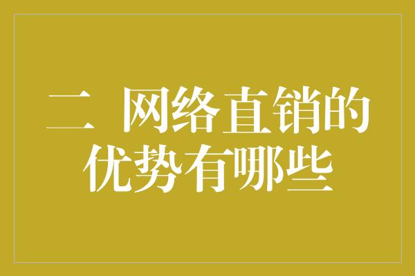 二  网络直销的优势有哪些