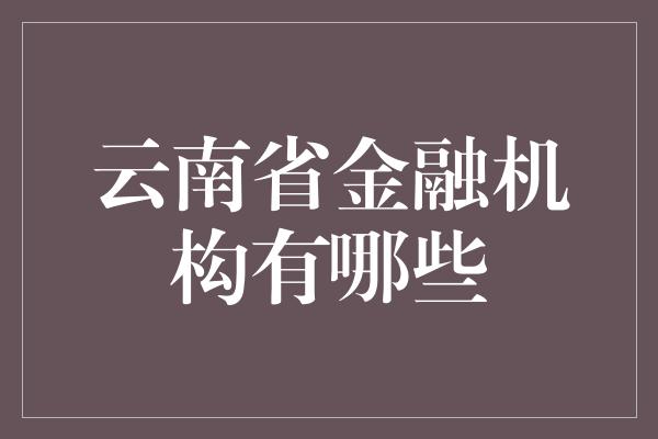 云南省金融机构有哪些