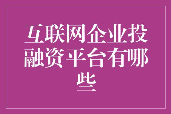 互联网企业投融资平台有哪些