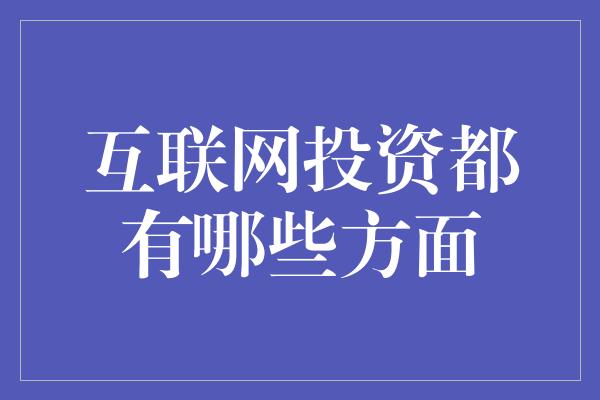 互联网投资都有哪些方面