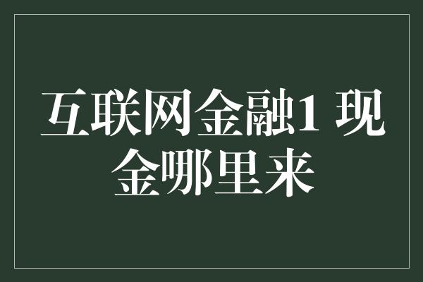 互联网金融1 现金哪里来