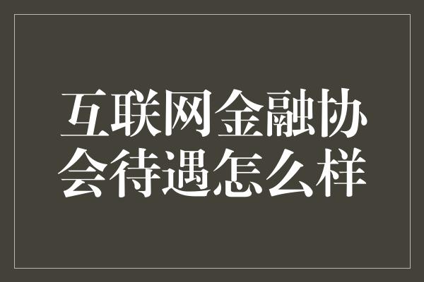 互联网金融协会待遇怎么样