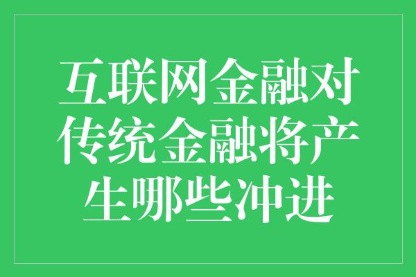 互联网金融对传统金融将产生哪些冲进