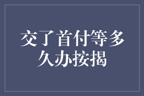 交了首付等多久办按揭