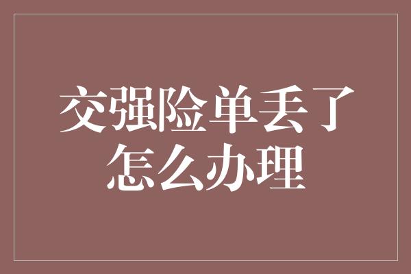 交强险单丢了怎么办理