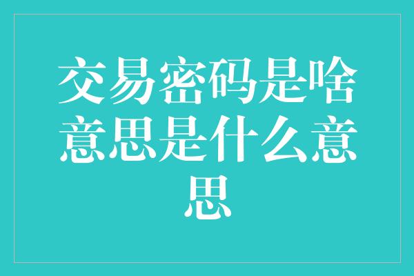 交易密码是啥意思是什么意思