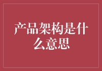 专业视角解析：产品架构的理解与运用