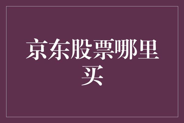 京东股票哪里买