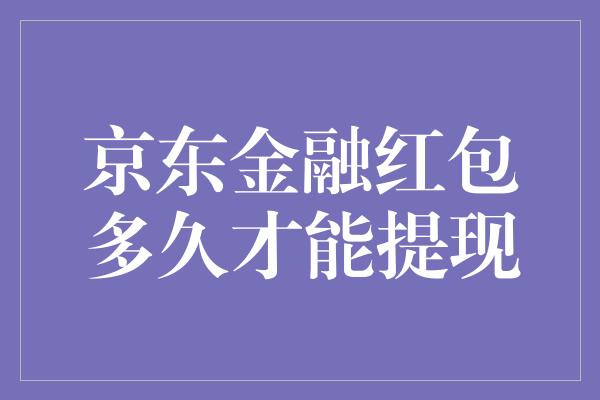 京东金融红包多久才能提现