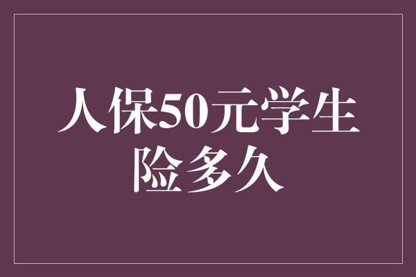 人保50元学生险多久