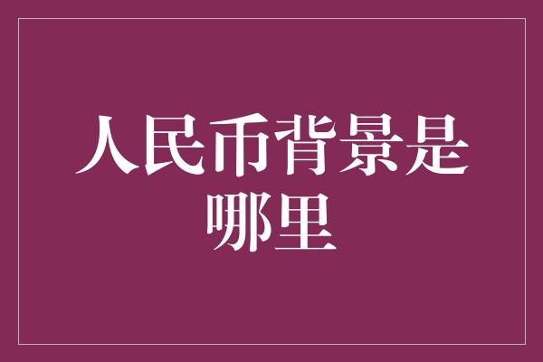 人民币背景是哪里