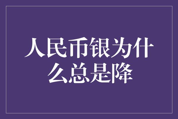 人民币银为什么总是降