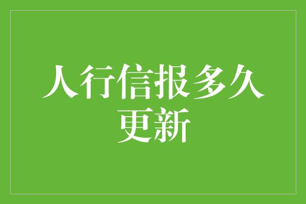 人行信报多久更新