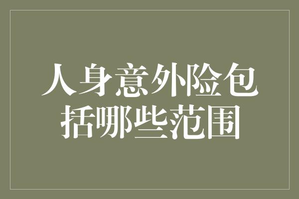 人身意外险包括哪些范围