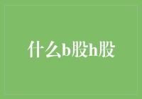 啥是B股H股？股市里的字母游戏！