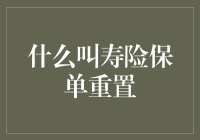 寿险保单重置？听起来就像是在给保险单整容嘛！