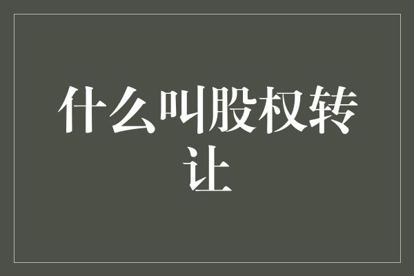 什么叫股权转让