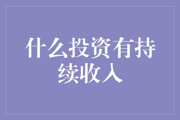 什么投资有持续收入